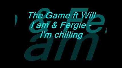 ~!*NEW*!~ The Game ft.Will.I.Am & Fergie - Im chilling