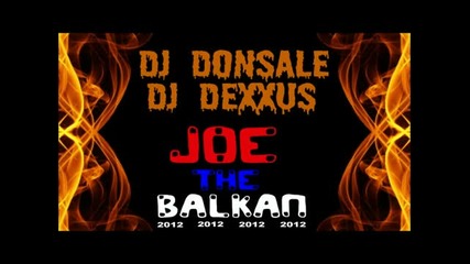 Dj Donsale & Dj Dexxus - Joe The Balkan (radio Mix 2k12)