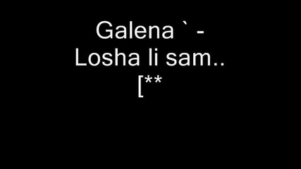 Galena - Losha li sam new! 2009 ! 