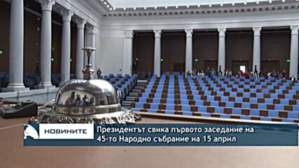 Президентът свика първото заседание на 45-то Народно събрание на 15 април