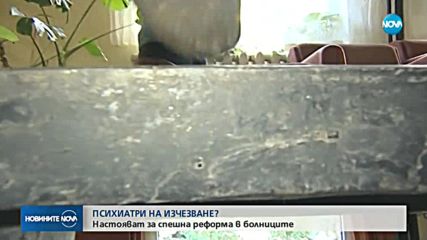 ПСИХИАТРИ НА ИЗЧЕЗВАНЕ: Настояват за спешна реформа в болниците