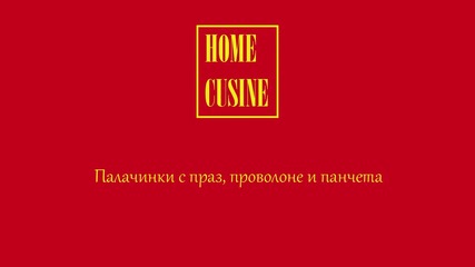 Home Cusine - Палачинки с праз, проволоне и панчета