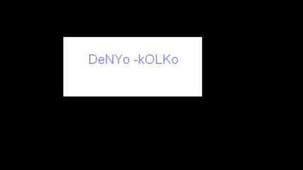 Denyo - Kolko .. Denyo - Колко .. 