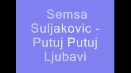 Semsa Suljakovic - Putuj Putuj Ljubavi