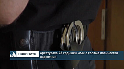 Арестуваха 28 годишен мъж с голямо количество наркотици