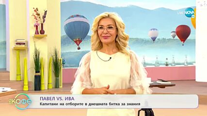 Капитани на отборите в днешната битка: Павел vs. Ива - „На кафе” (15.09.2022)