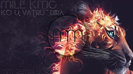 Mile Kiti - Ko u vatru dira Mm Remix 2015