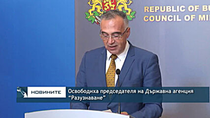 Освободиха председателя на Държавна агенция “Разузнаване”
