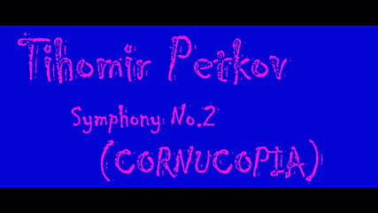04 - Tihomir Petkov - Symphony No.2 Cornucopia - Act Four - Short Sample