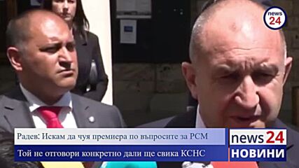 Румен Радев: Искам да чуя премиера по въпросите за РСМ