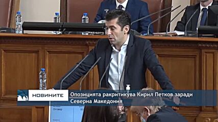 Опозицията ракритикува Кирил Петков заради Северна Македония