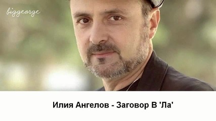 Илия Ангелов - Заговор В 'ла' [high quality]