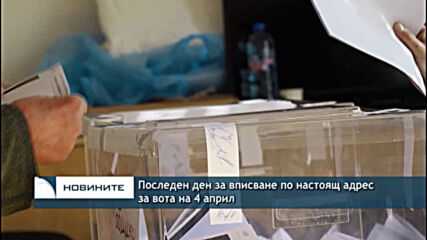 Последен ден за вписване по настоящ адрес за вота на 4 април