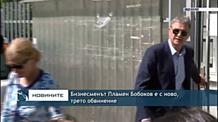 Бизнесменът Пламен Бобоков е с ново, трето обвинение