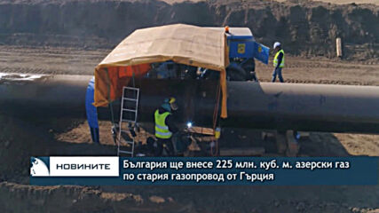 България ще внесе 225 млн. куб. м. азерски газ по стария газопровод от Гърция