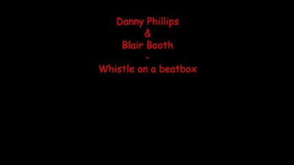 Danny Phillips & Blair Booth - Whistle On A Beatbox