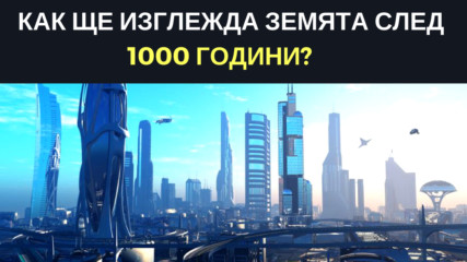 Как ще изглежда Земята след 1000 години?