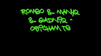 Romeo .. Manyq .. Gadniq - Obicham Te