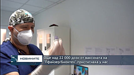 Още над 22 000 дози от ваксината на "Пфайзер/Бионтех" пристигнаха у нас