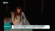 Отлагат участия на оперната певица Анна Нетребко