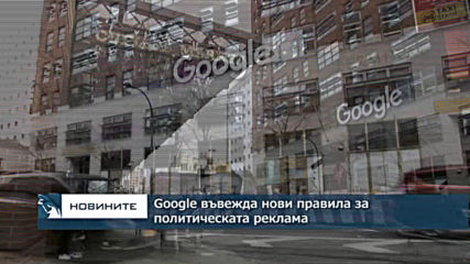 Интернет гигантът Гугъл въвежда нови правила за политическата реклама