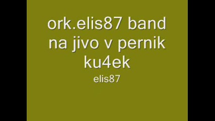 ork.elis87 band na jivo v pernik ku4ek