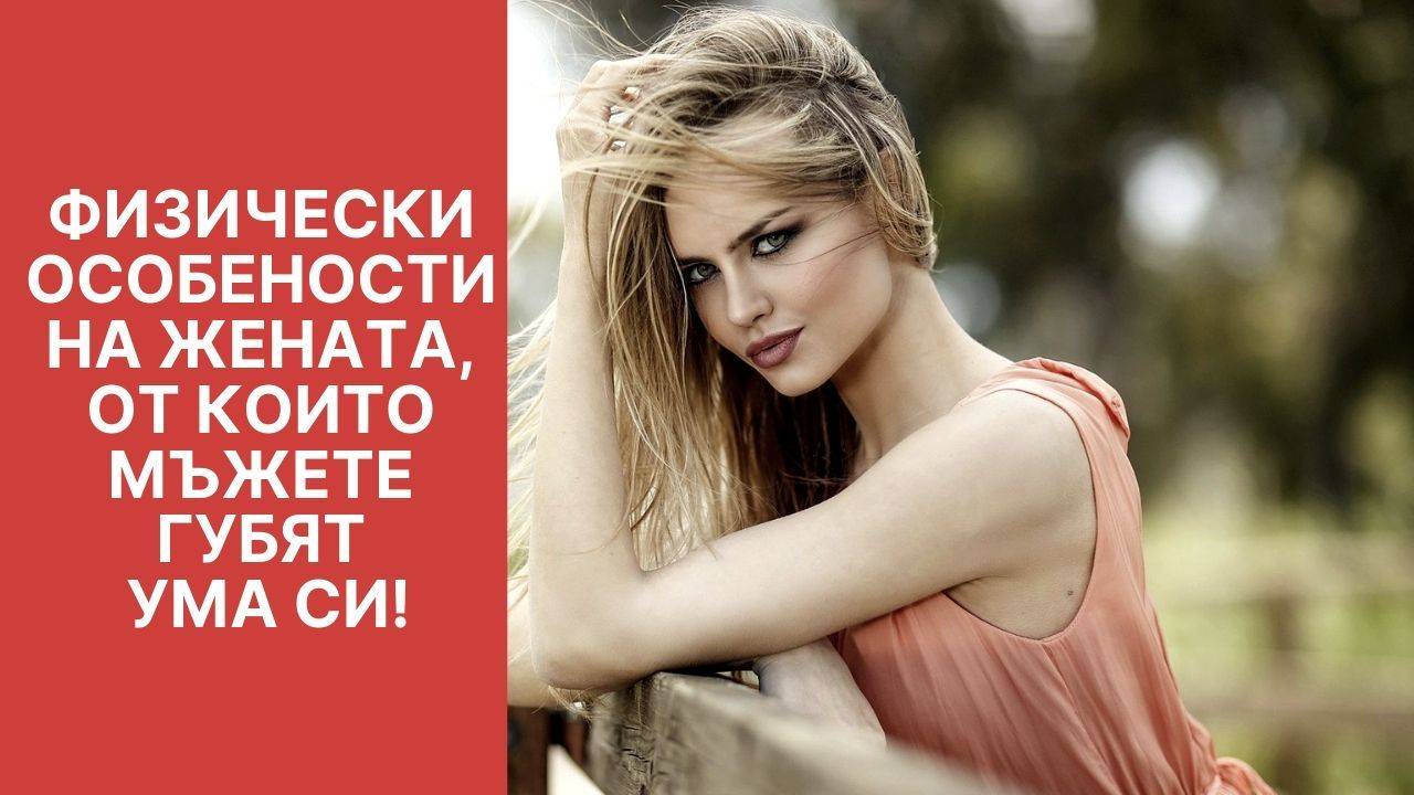 Физически особености на жената, от които мъжете губят ума си!