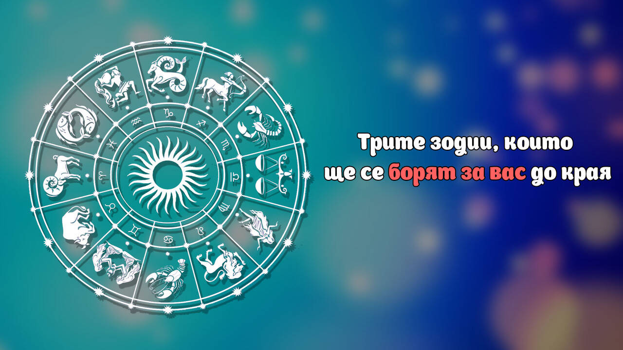 Трите зодии, които ще се борят за вас до края