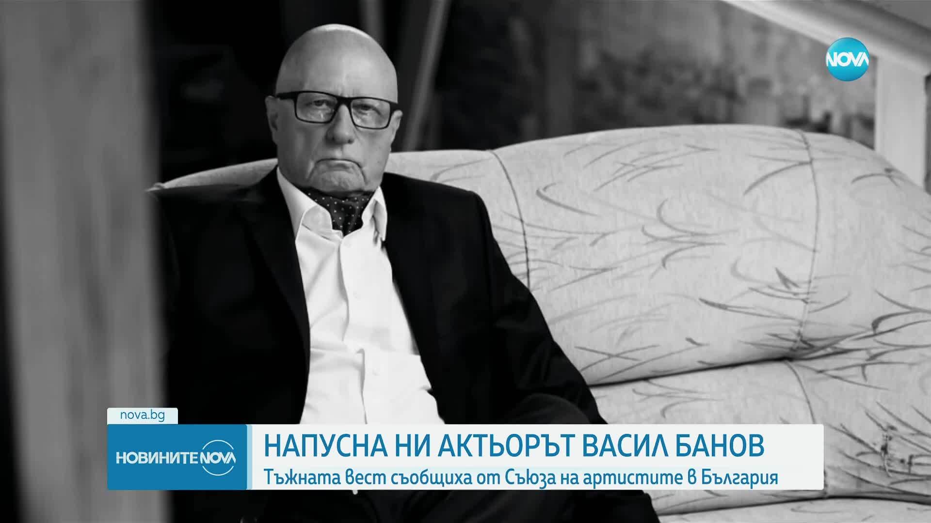 Напусна ни обичаният актьор Васил Банов