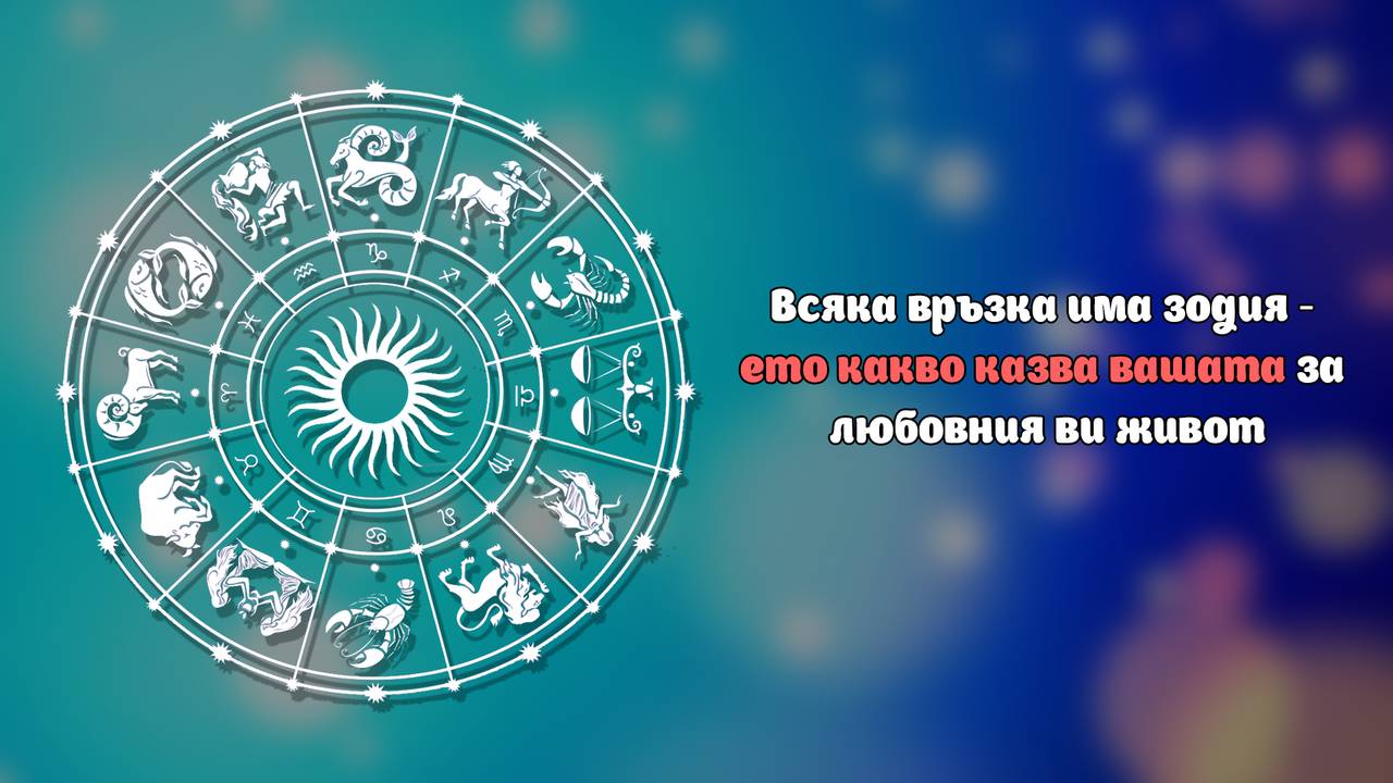 Всяка връзка има зодия - ето какво казва вашата за любовния ви живот