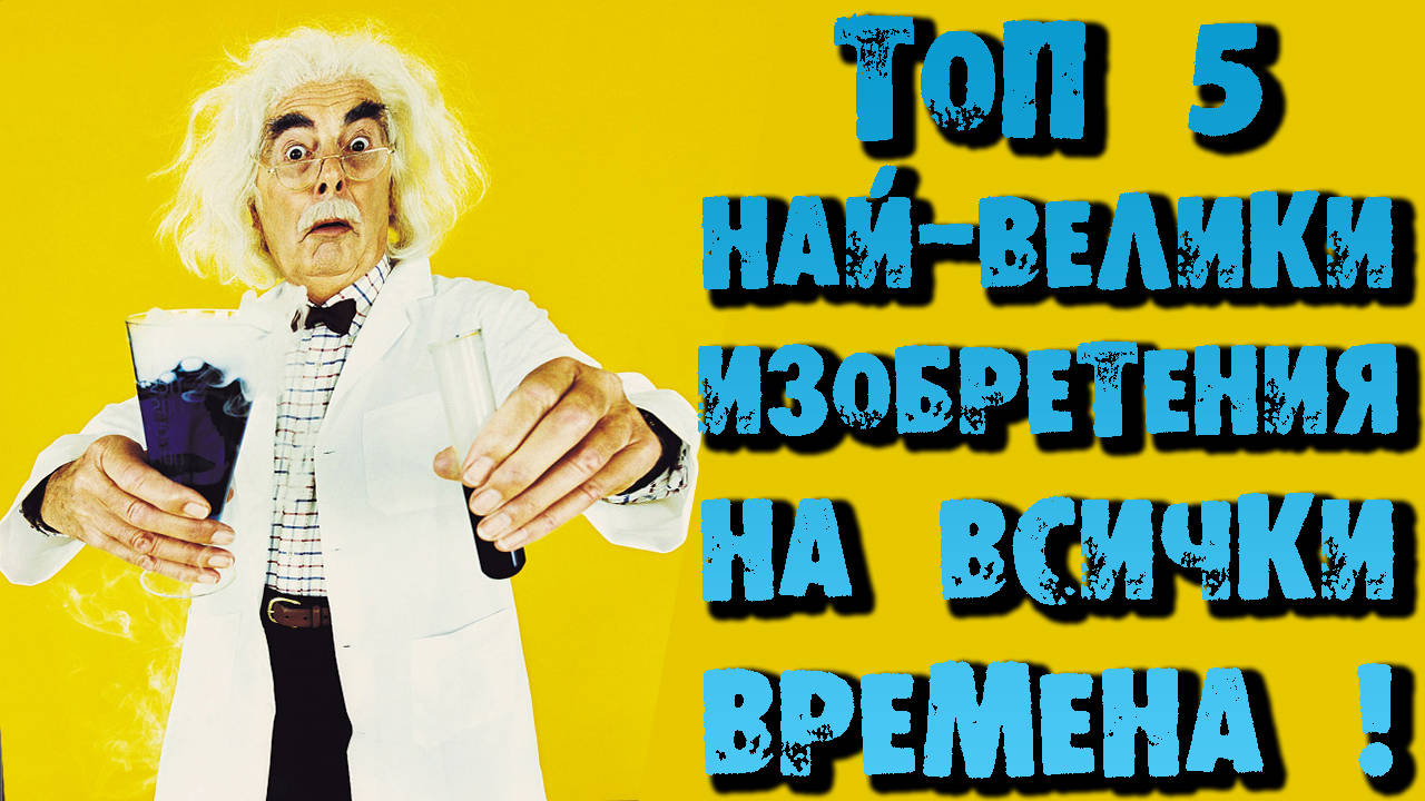 Топ 5 най-велики изобретения на всички времена!