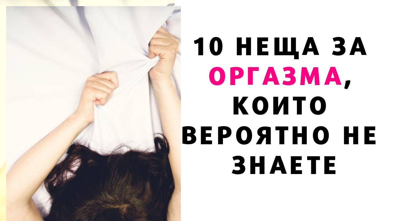 10 неща за оргазма, които вероятно не знаете