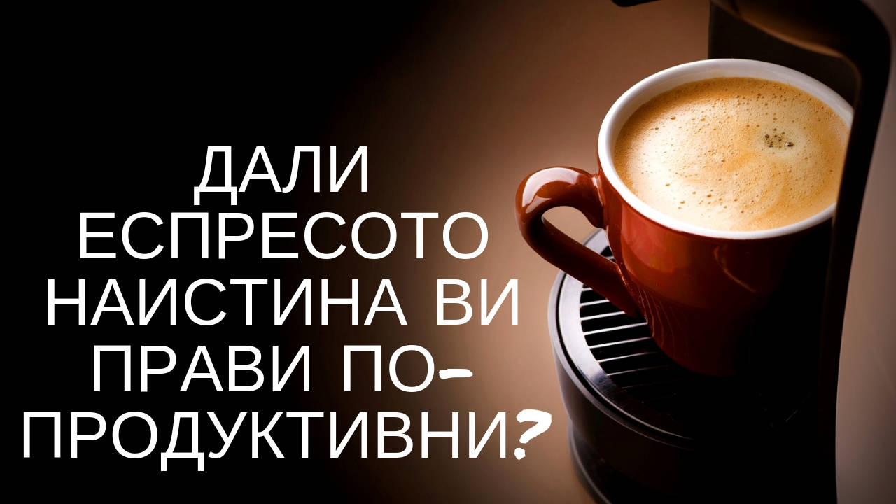 Дали еспресото наистина ви прави по-продуктивни?