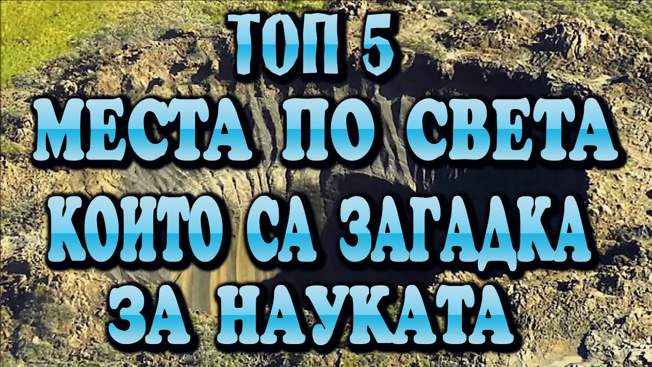 Топ 5 Мистериозни места по света, които науката не може да обясни