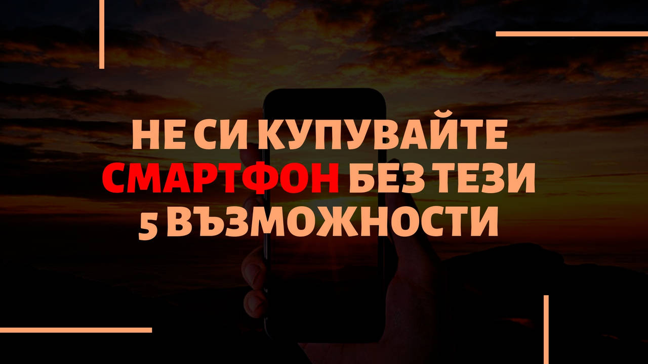 Не си купувайте смартфон без тези 5 възможности