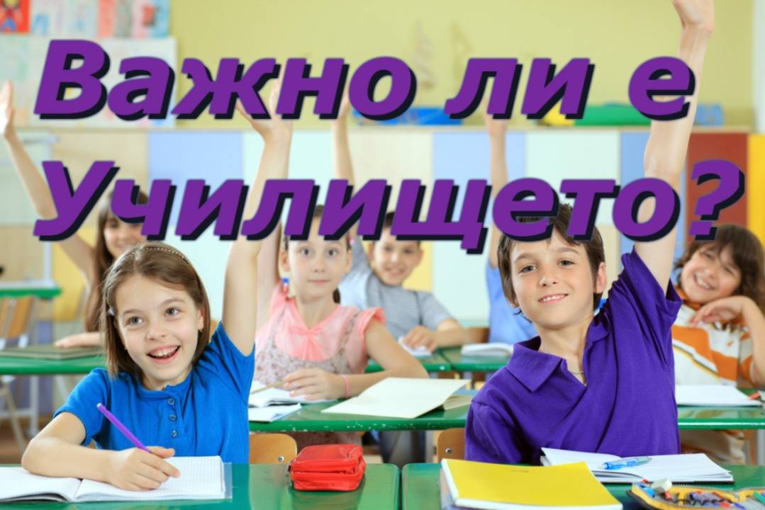 ВАЖНО ЛИ Е УЧИЛИЩЕТО ?
