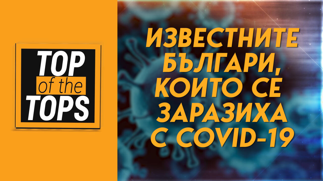 Известните българи, които се заразиха с COVID-19