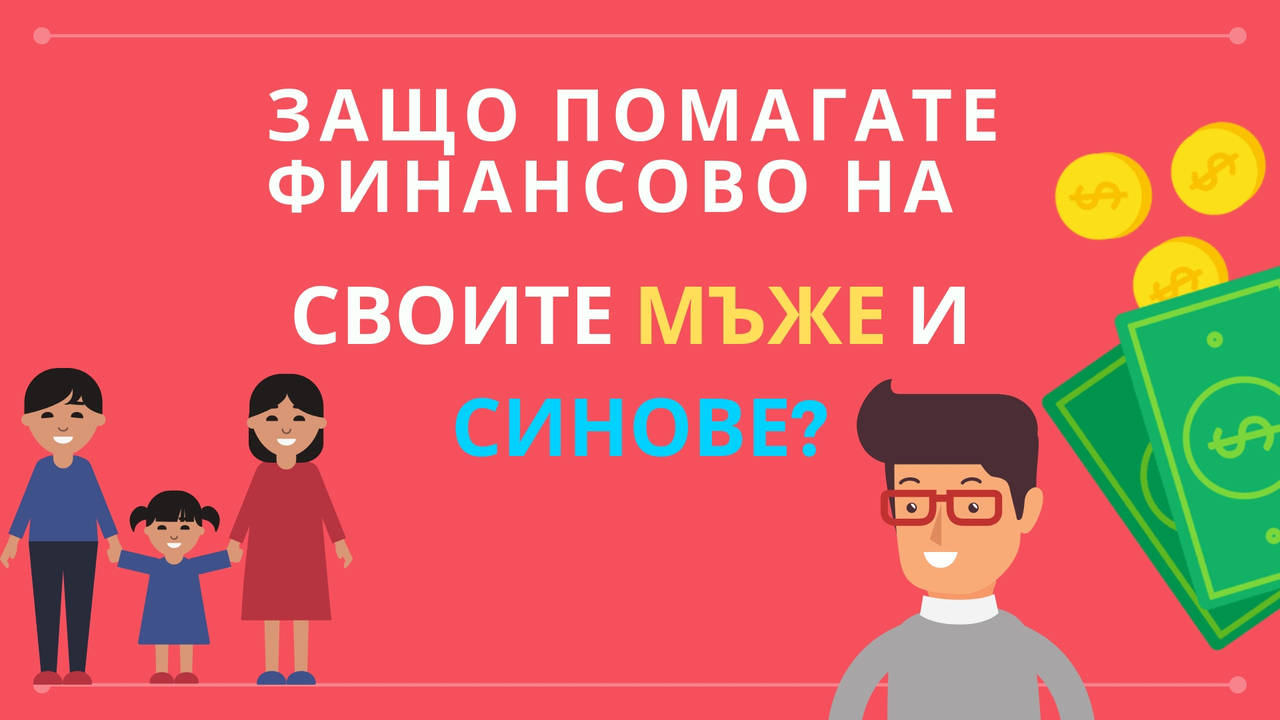 Защо помагате финансово на своите мъже и синове?