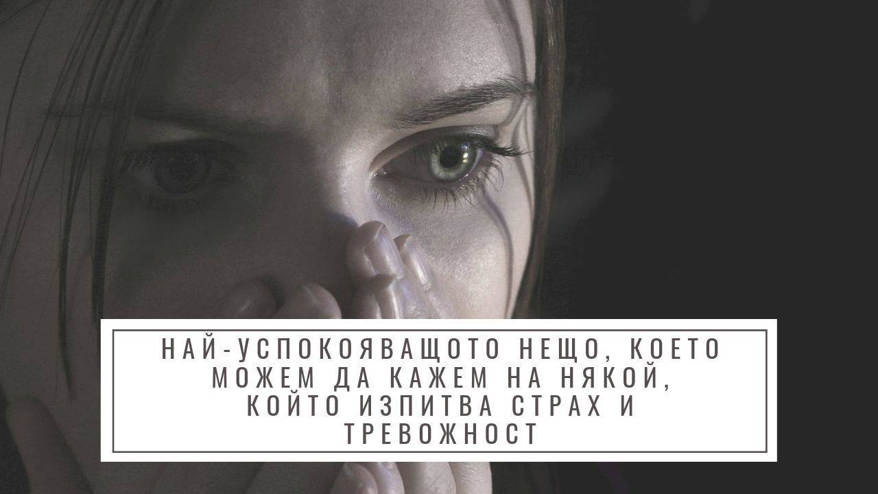 Най-успокояващото нещо, което можем да кажем на някой, който изпитва страх и тревожност