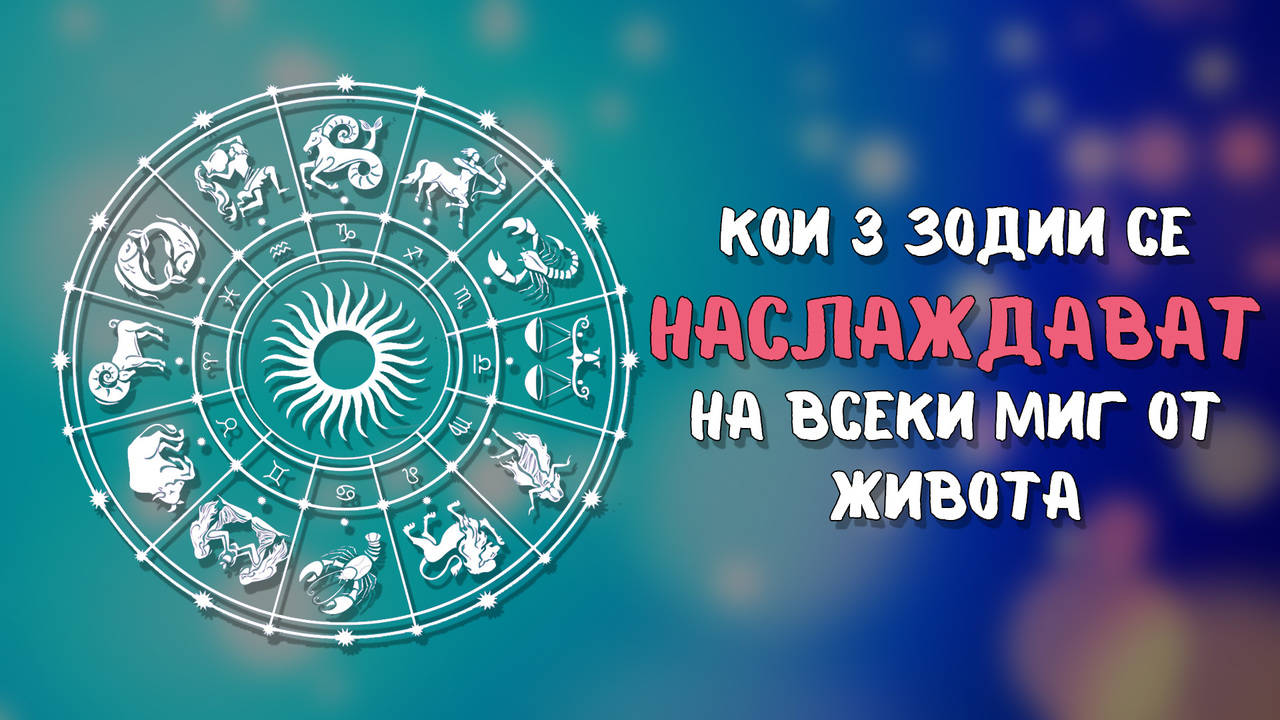 Тези зодии истински се радват на живота и ценят всеки негов миг!