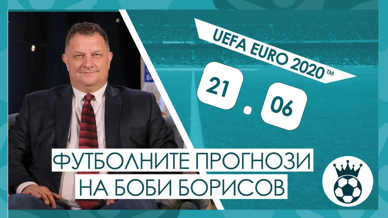 Прогнозите на Боби Борисов за мачовете от UEFA EURO 2020™ на 21.06.