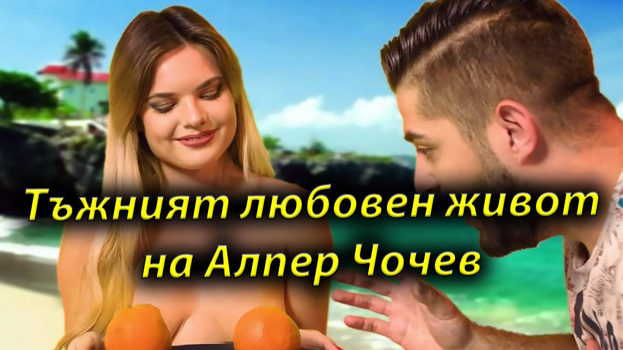ТЪЖНИЯТ ЛЮБОВЕН ЖИВОТ НА АЛПЕР ЧОЧЕВ