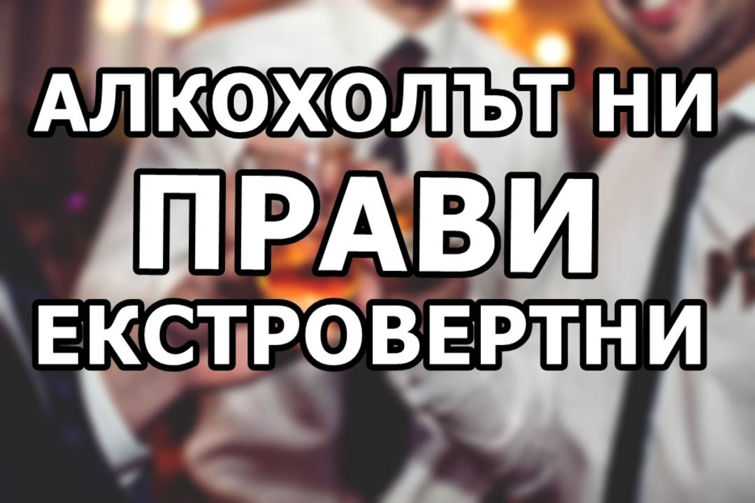 Алкохолът ни прави екстровертни