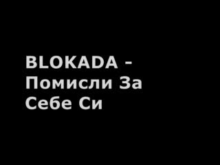 Блокада - Помисли За Себе Си