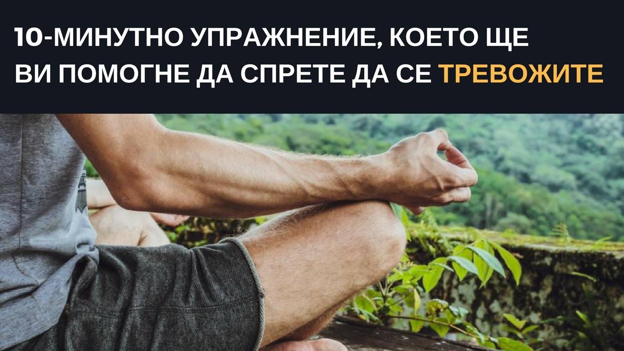 10-минутното упражнение, което ще ви помогне да спрете да се тревожите