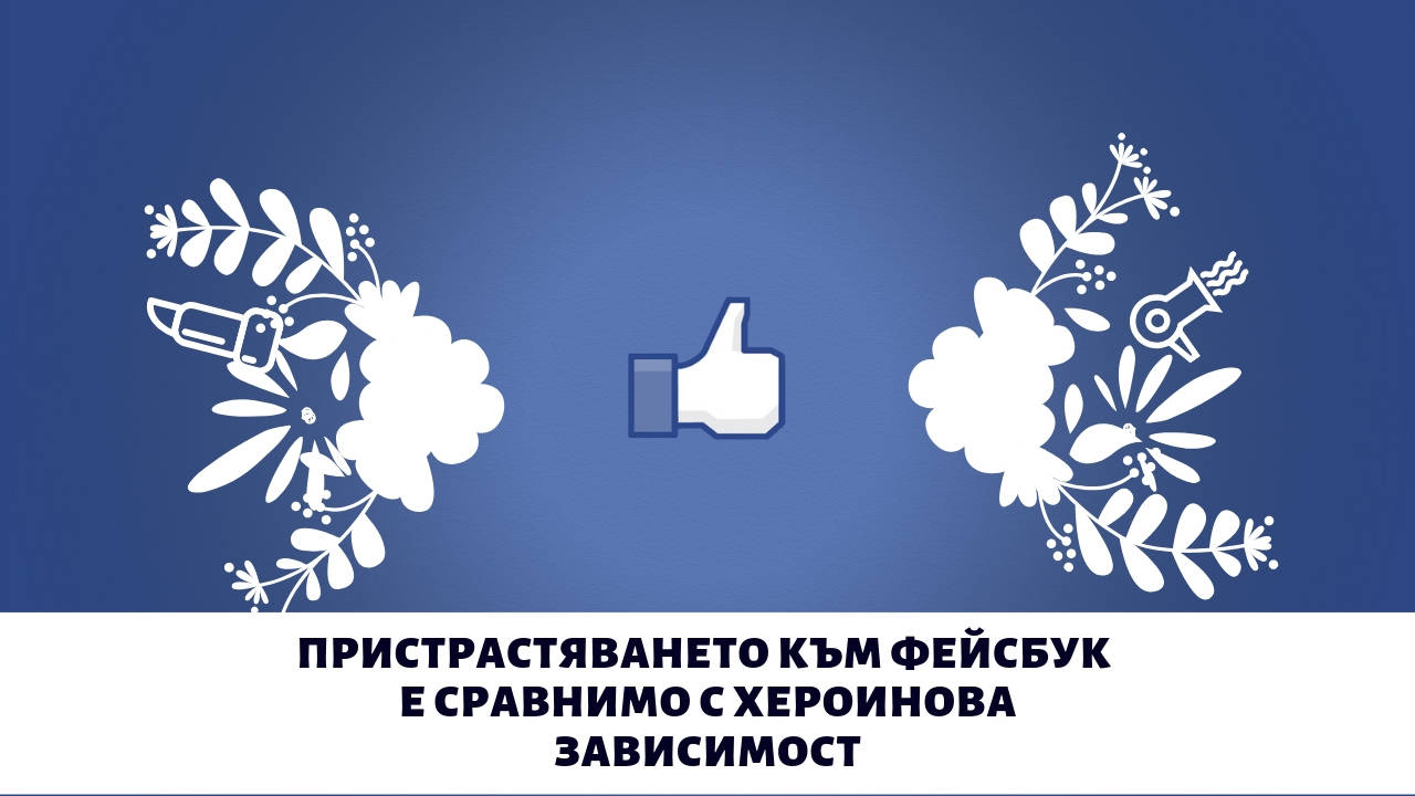 Пристрастяването към Фейсбук е сравнимо с хероинова зависимост