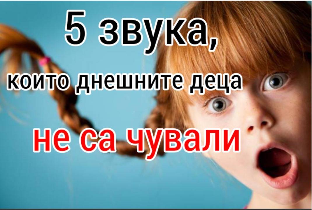 5 звука които днешните деца не са чували
