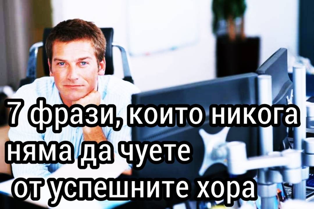 7 фрази които никога няма да чуете от успешните хораs