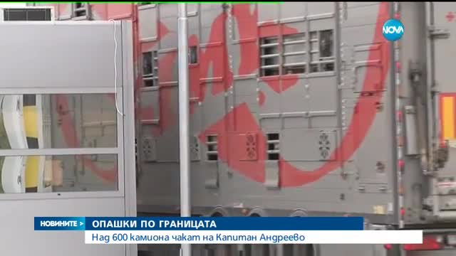 ОПАШКИ ПО ГРАНИЦАТА: Над 600 камиона чакат на "Капитан Андреево"