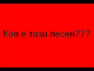 Кажете Коя Е Тази Песен! Моля!!!
